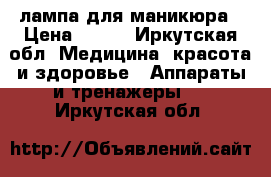 лампа для маникюра › Цена ­ 500 - Иркутская обл. Медицина, красота и здоровье » Аппараты и тренажеры   . Иркутская обл.